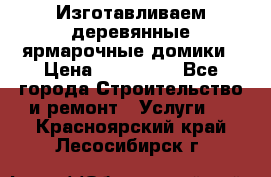 Изготавливаем деревянные ярмарочные домики › Цена ­ 125 000 - Все города Строительство и ремонт » Услуги   . Красноярский край,Лесосибирск г.